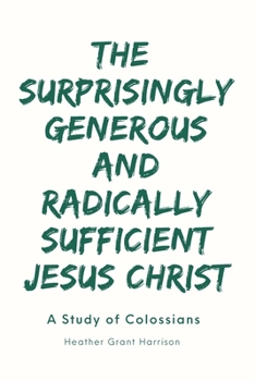 Paperback The Surprisingly Generous and Radically Sufficient Jesus Christ: A Study of Colossians Book