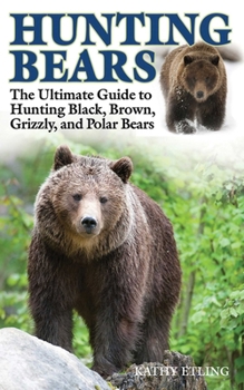 Hardcover Hunting Bears: The Ultimate Guide to Hunting Black, Brown, Grizzly, and Polar Bears Book