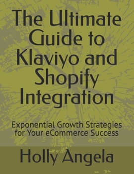 Paperback The Ultimate Guide to Klaviyo and Shopify Integration: Exponential Growth Strategies for Your eCommerce Success Book