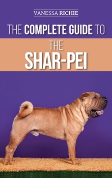Hardcover The Complete Guide to the Shar-Pei: Preparing For, Finding, Training, Socializing, Feeding, and Loving Your New Shar-Pei Puppy Book