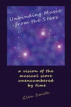 Paperback Unbinding Music from the Stars: a vision of the music score unencumbered by time Book