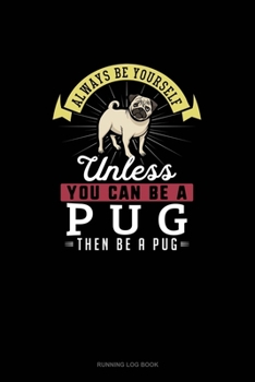 Paperback Always Be Yourself Unless You Can Be A Pug Then Be A Pug: Running Log Book