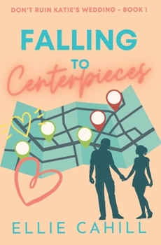 Falling to Centerpieces: A Romantic Comedy - Book #1 of the Don't Ruin Katie's Wedding