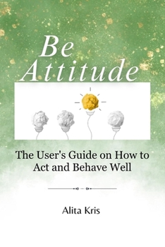 Paperback Be Attitude: The User's Guide on How to Act and Behave Well Book