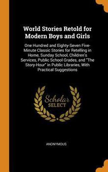 World Stories Retold for Modern Boys and Girls: One Hundred and Eighty-Seven Five-Minute Classic Stories for Retelling in Home, Sunday School, Children's Services, Public School Grades, and the Story-