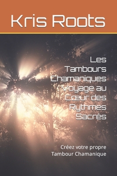 Paperback Les Tambours Chamaniques: Voyage au Coeur des Rythmes Sacrés: Créez votre propre Tambour Chamanique [French] Book