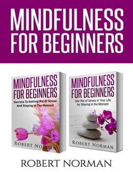 Paperback Mindfulness for Beginners: 2 Books in 1! Secrets to Getting Rid of Stress and Staying in the Moment & Get Rid Of Stress In Your Life By Staying I Book