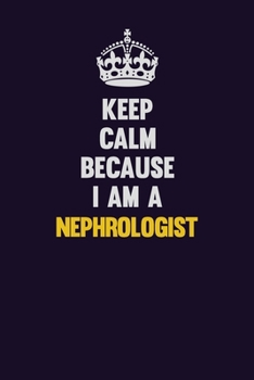 Paperback Keep Calm Because I Am A Nephrologist: Motivational and inspirational career blank lined gift notebook with matte finish Book