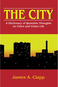 Paperback The City: A Dictionary of Quotable Thoughts on Cities and Urban Life Book