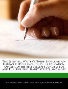The Essential Writer's Guide : Spotlight on Harlan Ellison, Including His Education, Analysis of His Best Sellers Such As a Boy and His Dog, the Deadly