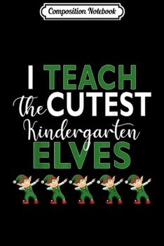 Paperback Composition Notebook: I Teach The Cutest Kindergarten Elves Gift Teacher Christmas Journal/Notebook Blank Lined Ruled 6x9 100 Pages Book