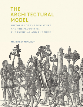 Hardcover The Architectural Model: Histories of the Miniature and the Prototype, the Exemplar and the Muse Book