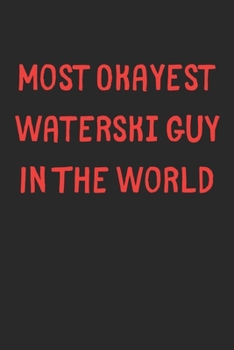 Most Okayest Waterski Guy In The World: Lined Journal, 120 Pages, 6 x 9, Funny Waterski Gift Idea, Black Matte Finish (Most Okayest Waterski Guy In The World Journal)