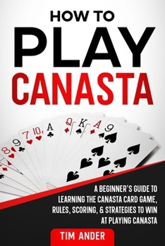 Paperback How To Play Canasta: A Beginner's Guide to Learning the Canasta Card Game, Rules, Scoring & Strategies Book