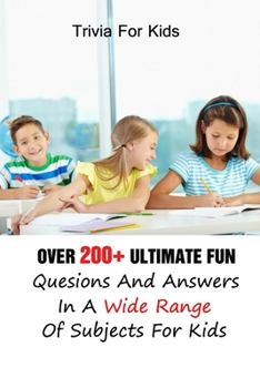 Paperback Trivia For Kids: Over 200+ Ultimate Fun Quesions And Answers In A Wide Range Of Subjects For Kids Book