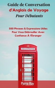 Paperback Guide de Conversation d'Anglais de Voyage: 500 Phrases & Expressions Utiles pour Vous Débrouiller avec Confiance à l'Étranger [French] Book
