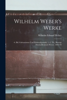 Paperback Wilhelm Weber's Werke: -4. Bd. Galvanismus Und Elektrodynamik, 1.-2. Th., Besorgt Durch Heinrich Wever. 1893-94 [German] Book