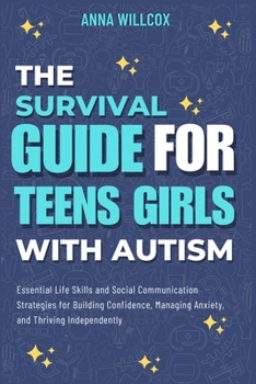 The Survival Guide For Teen Girls With Autism: Essential Life Skills and Social Communication Strategies for Building Confidence, Managing Anxiety, and Thriving Independently