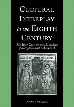 Cultural Interplay in the Eighth Century: The Trier Gospels and the Makings of a Scriptorium at Echternach (Cambridge Studies in Palaeography and Codicology)