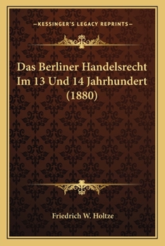 Das Berliner Handelsrecht Im 13. Und 14. Jahrhundert (Classic Reprint)