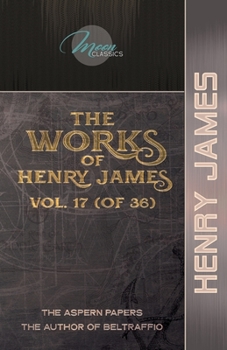 The Works of Henry James, Vol. 17 (of 36): The Aspern Papers; The Author of Beltraffio