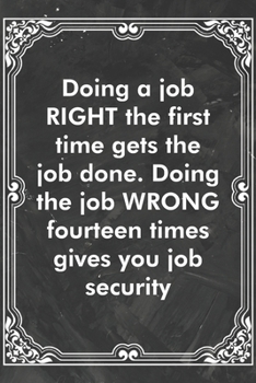 Paperback Doing a job RIGHT the first time gets the job done. Doing the job WRONG fourteen times gives you job security: Blank Lined Journal Coworker Notebook S Book