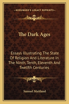 Paperback The Dark Ages: Essays Illustrating The State Of Religion And Literature In The Ninth, Tenth, Eleventh And Twelfth Centuries Book