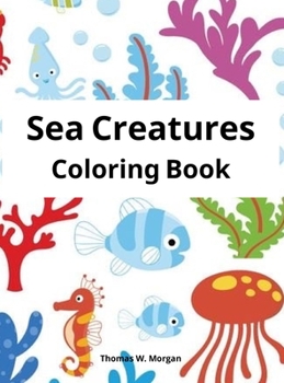 Sea Creatures Coloring Book: Features Amazing Ocean Animals To Color for Kids Ages 2-8 Super Fun Coloring and Activity Book for Kids Explore Marine Life!