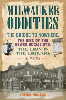 Paperback Milwaukee Oddities: The Bridge to Nowhere, the Rise of the Sewer Socialists, the Lion in the Library & More Book