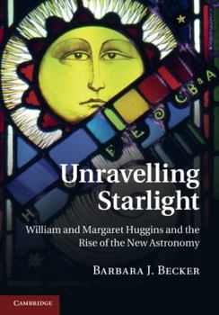Hardcover Unravelling Starlight: William and Margaret Huggins and the Rise of the New Astronomy Book