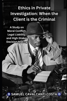 Paperback Ethics in Private Investigation: When the Client is the Criminal: A Study on Moral Conflict, Legal Liability, and High-Stakes Decision Making Book