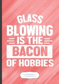 Paperback Glass Blowing Is the Bacon of Hobbies: Funny Lined Notebook Journal For Glass Blowing Blower Artist, Unique Special Inspirational Saying Birthday Gift Book