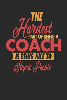 Paperback The Hardest Part Of Being An Coach Is Being Nice To Stupid People: Coach Notebook - Coach Journal - 110 JOURNAL Paper Pages - 6 x 9 - Handlettering - Book