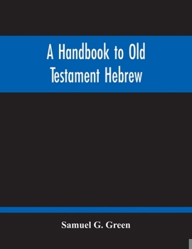 Paperback A Handbook To Old Testament Hebrew: Containing An Elementary Grammar Of The Language: With Reading Lessons, Notes On Many Scripture Passages And Copio Book