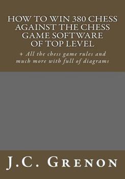 Paperback How to win 380 chess against the chess game software of top top level: + All the chess game rules and much more with full of diagrams Book