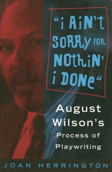 Paperback I Ain't Sorry for Nothin' I Done: August Wilson's Process of Playwriting Book