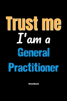 Paperback Trust Me I'm A General Practitioner Notebook - General Practitioner Funny Gift: Lined Notebook / Journal Gift, 120 Pages, 6x9, Soft Cover, Matte Finis Book