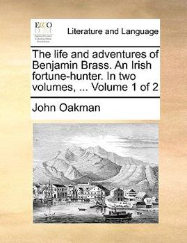 Paperback The Life and Adventures of Benjamin Brass. an Irish Fortune-Hunter. in Two Volumes, ... Volume 1 of 2 Book