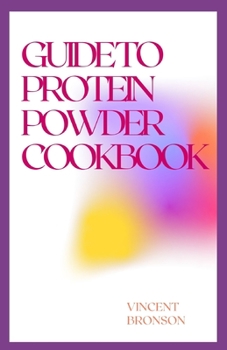 Paperback Guide to Protein Powder Cookbook: Protein powders are concentrated sources of protein from animal or plant foods, such as dairy, eggs, rice or peas. Book