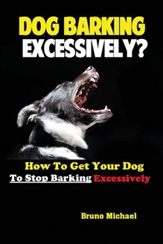 Paperback Dog Barking Excessively?: How to Get Your Dog to Stop Barking Excessively Book