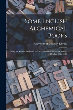 Some English Alchemical Books: Being an Address Delivered to The Alchemical Society on Friday, October 10th, 1913