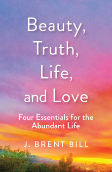 Paperback Beauty, Truth, Life, and Love: Four Essentials for the Abundant Life Book