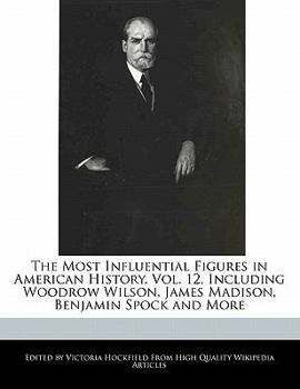 Paperback The Most Influential Figures in American History, Vol. 12, Including Woodrow Wilson, James Madison, Benjamin Spock and More Book