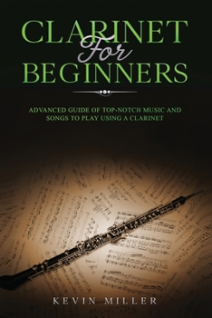 Paperback Clarinet for Beginners: Advanced Guide of Top-Notch Music and Songs to Play Using a Clarinet Book
