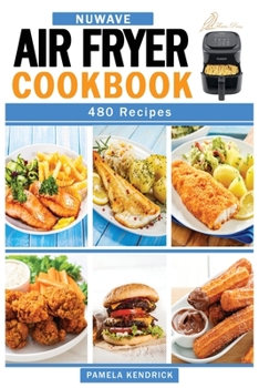 Paperback Nuwave Air Fryer Cookbook: 480 Affordable, Quick & Easy Air Fryer Recipes. Fry, Bake, Grill & Roast Most Wanted Family Meals. Book