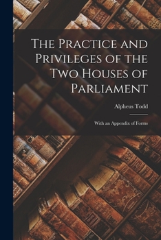 Paperback The Practice and Privileges of the Two Houses of Parliament [microform]: With an Appendix of Forms Book