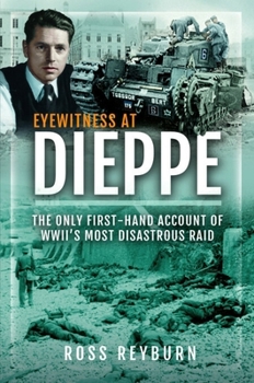 Eyewitness at Dieppe : The Only First-Hand Account of WWII's Most Disastrous Raids