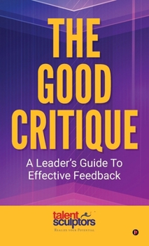 Hardcover The Good Critique: A Leader's Guide To Effective Feedback Book