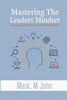 Paperback Mastering the Leader's Mind: Unlocking Your Inner Leadership Excellence By Mark m. John [Large Print] Book