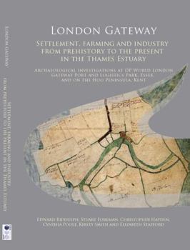 Hardcover London Gateway: Settlement, Farming and Industry from Prehistory to the Present in the Thames Estuary: Archaeological Investigations at DP World ... Park, Essex, and on the Hoo Peninsula, Kent Book